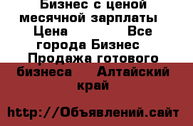 Бизнес с ценой месячной зарплаты › Цена ­ 20 000 - Все города Бизнес » Продажа готового бизнеса   . Алтайский край